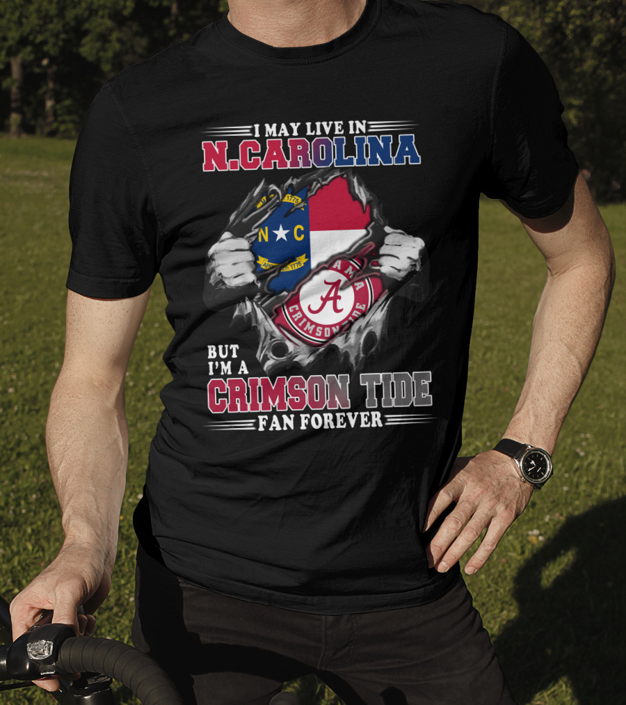 I May Live In North Carolina But I'm A Crimson Tide Fan Forever T-Shirt