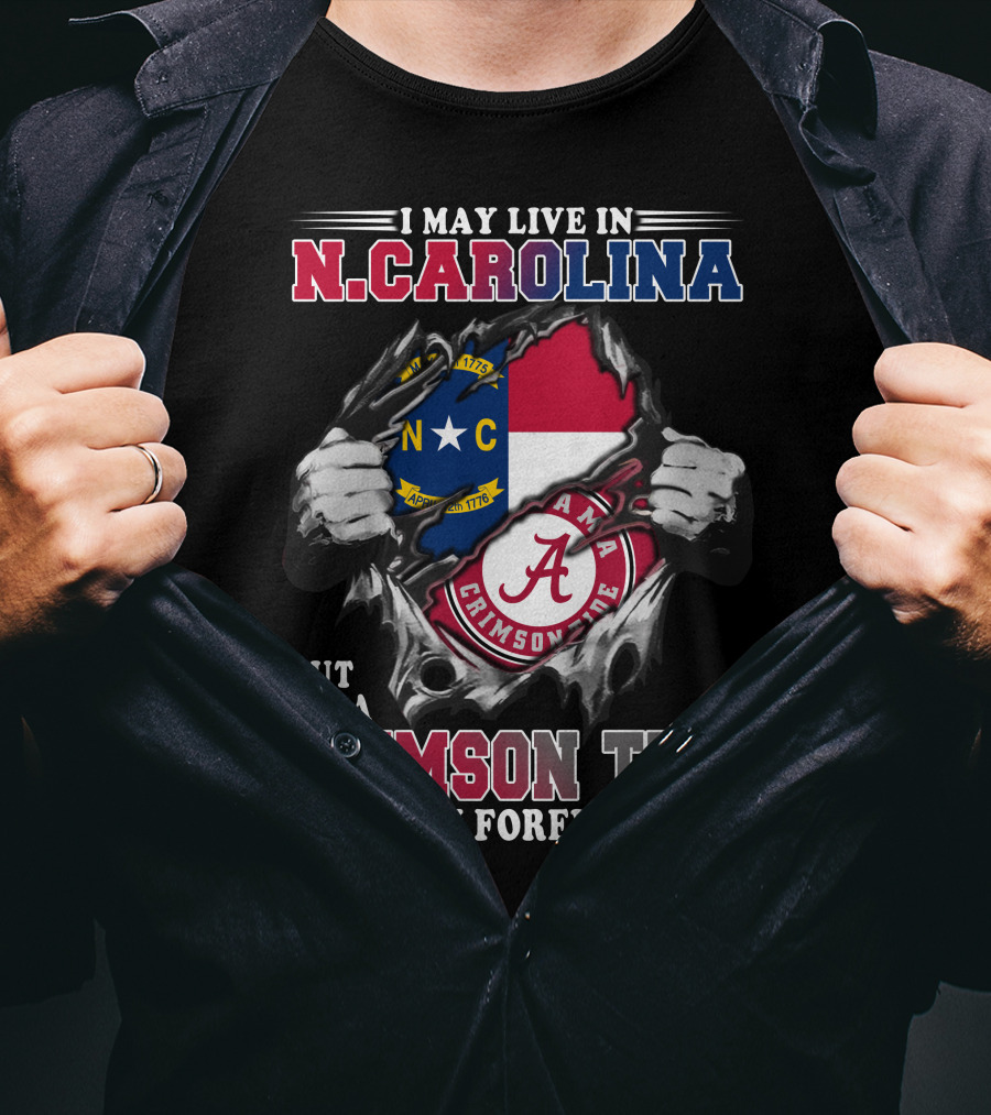 I May Live In North Carolina But I'm A Crimson Tide Fan Forever T-Shirt