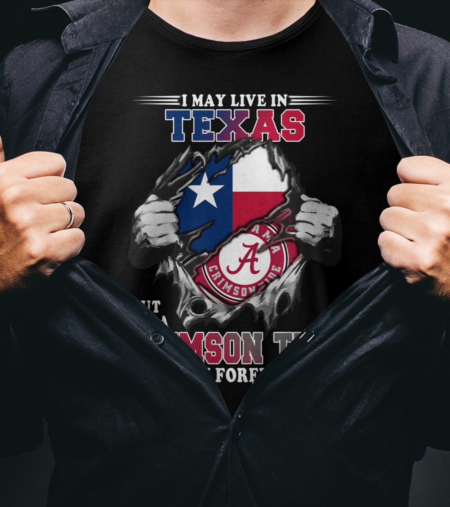I May Live In Texas But I'm A Crimson Tide Fan Forever T-Shirt