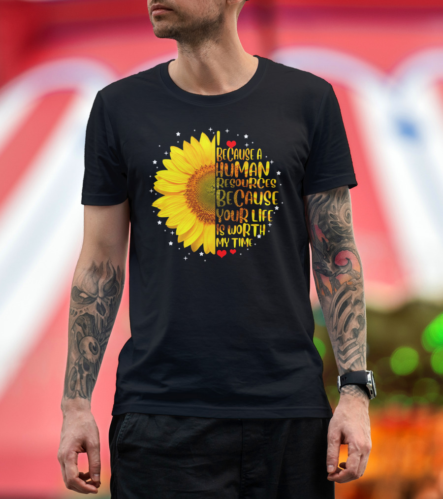 I Because a Human Resources Sunflower Your Life Is Worth My Time T-Shirt