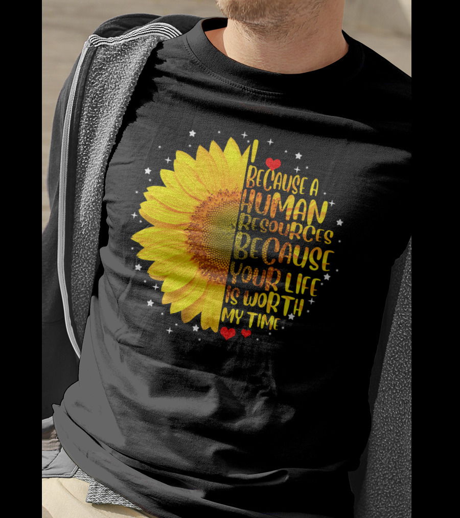 I Because A Human Resources Sunflower Your Life Is Worth My Time T-Shirt