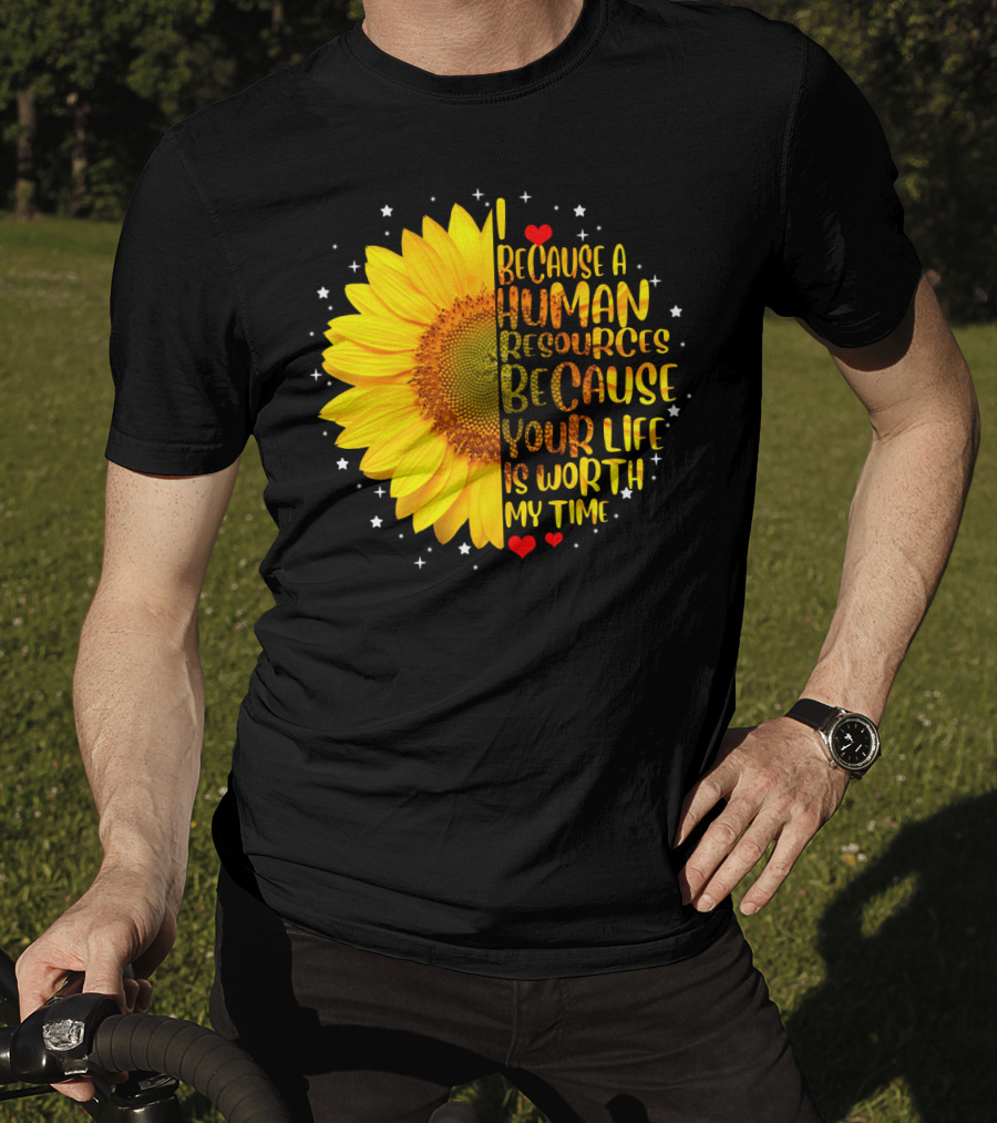 I Because A Human Resources Sunflower Your Life Is Worth My Time T-Shirt