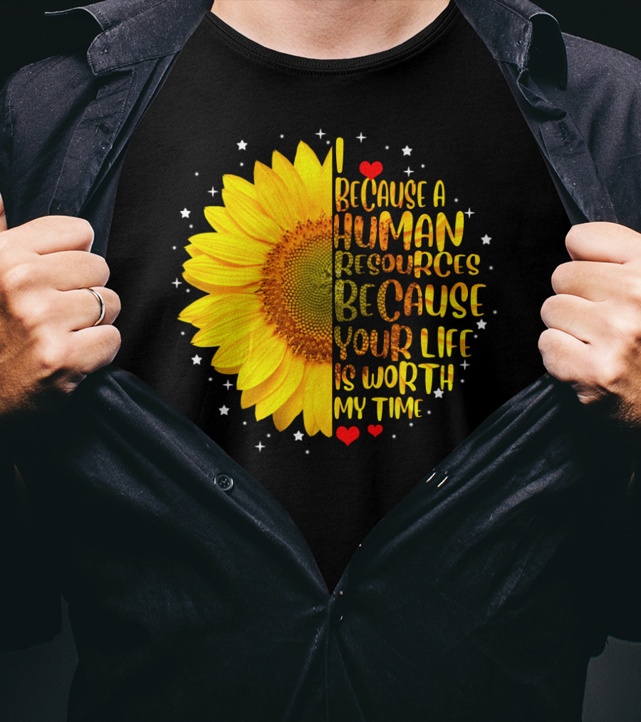 I Because A Human Resources Sunflower Your Life Is Worth My Time T-Shirt
