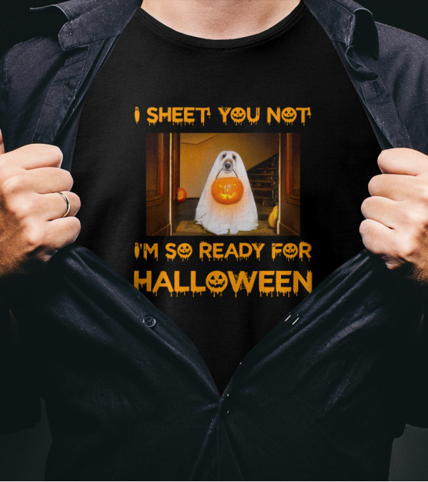 I Sheet You Not I'm So Ready For Halloween Pumpkin Ghost Dog Trick-or-Treat T-Shirt