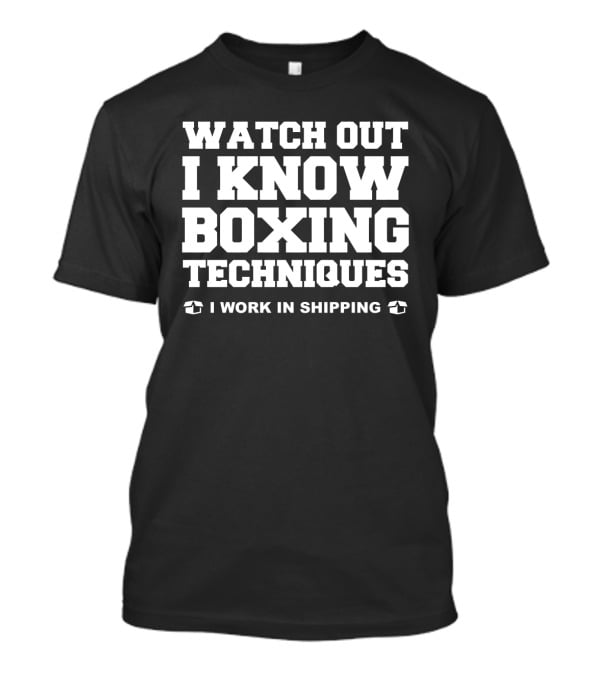 Watch Out I Know Boxing Techniques I Work In Shipping T-Shirt
