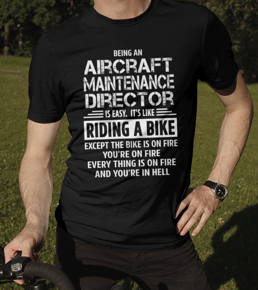 Being An Aircraft Maintenance Director Is Easy It's Like Riding A Bike Except The Bike Is On Fire You're On Fire Everything Is On Fire And You're In Hell T-Shirt