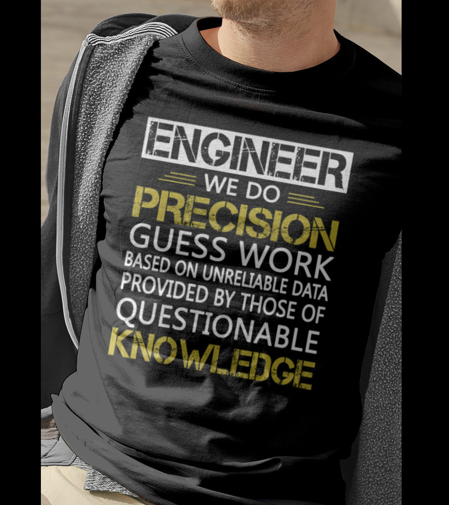 Engineer We Do Precision Guess Work Based On Unreliable Data Provided By Those Of Questionable Knowledge T-Shirt