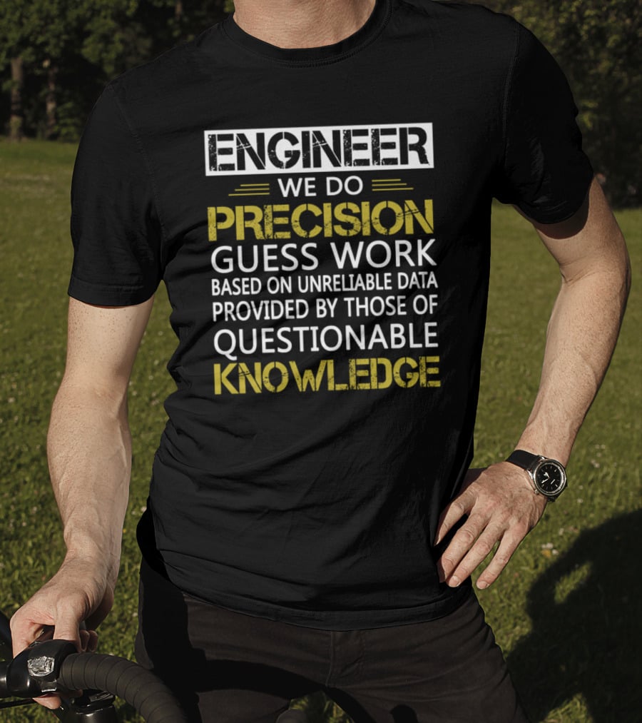 Engineer We Do Precision Guess Work Based On Unreliable Data Provided By Those Of Questionable Knowledge T-Shirt
