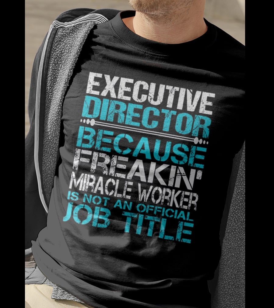 Executive Director Because Freakin Miracle Worker Is Not An Official Job Title T-Shirt