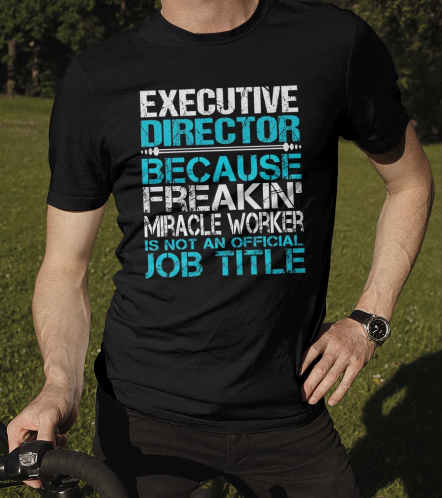 Executive Director Because Freakin Miracle Worker Is Not An Official Job Title T-Shirt