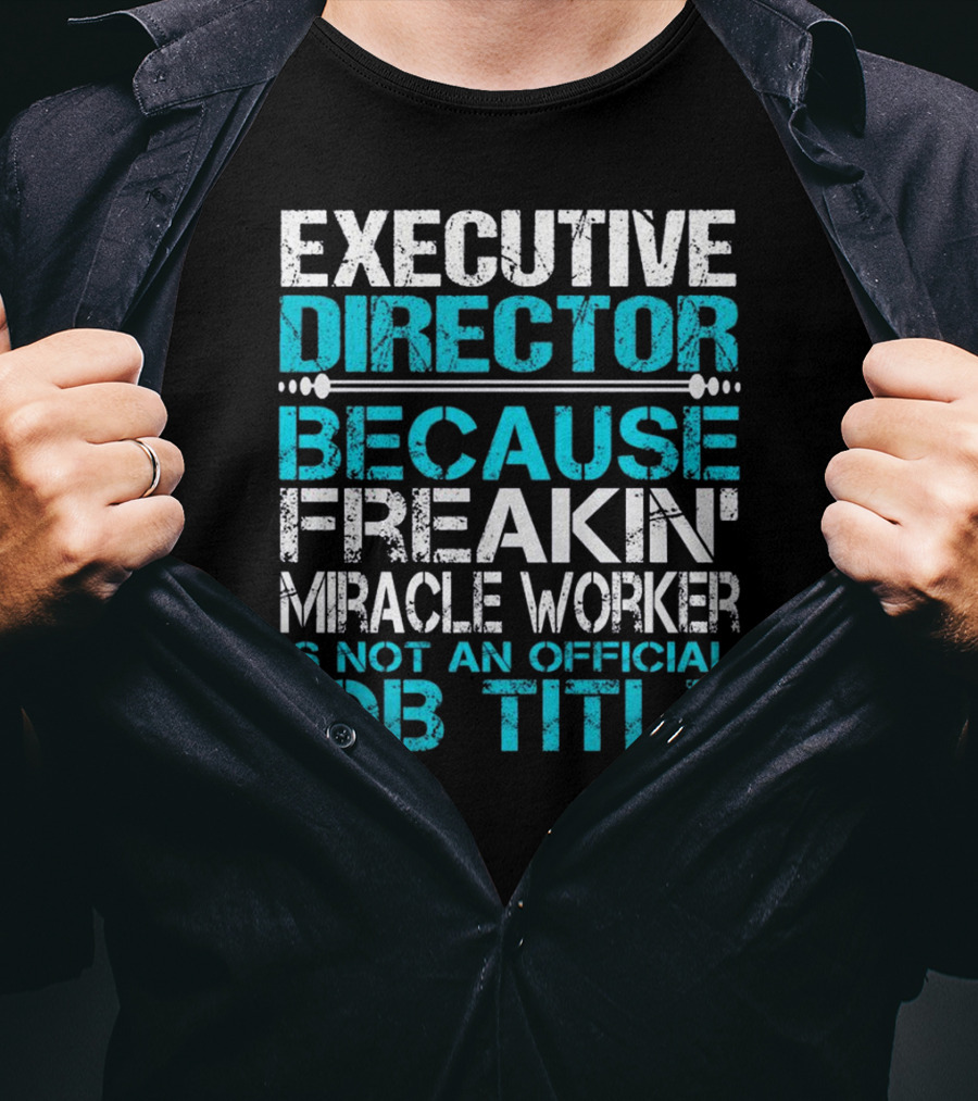 Executive Director Because Freakin Miracle Worker Is Not An Official Job Title T-Shirt