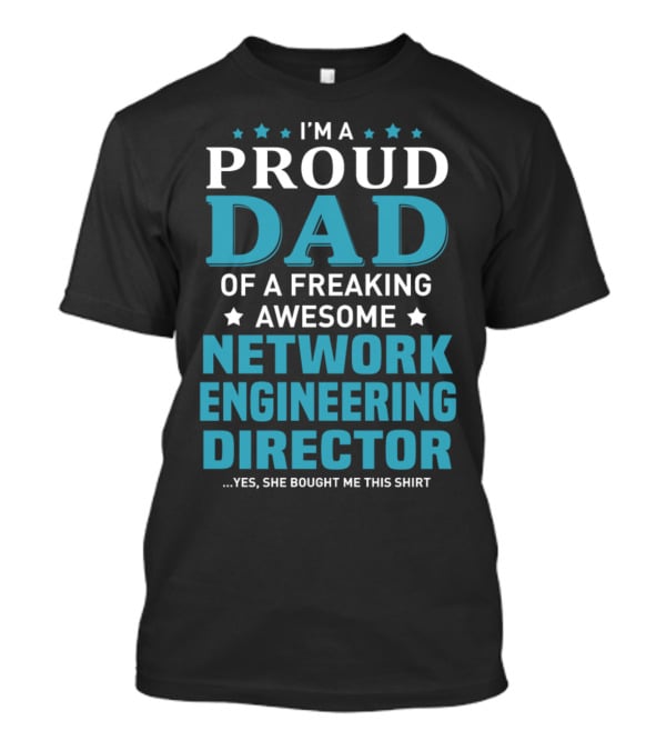 I'm A Proud Dad Of A Freaking Awesome Network Engineering Director Yes She Bought Me This T-Shirt