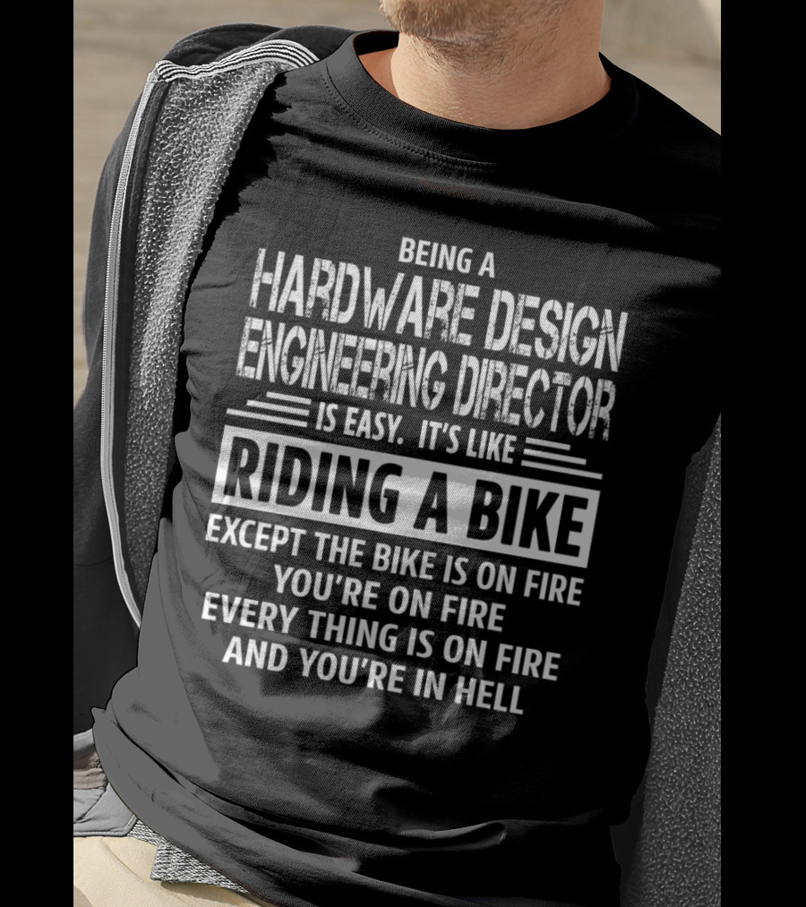 Being A Hardware Design Engineering Director Is Easy It's Like Riding A Bike Except The Bike Is On Fire You're On Fire Everything Is On Fire And You're In Hell T-Shirt