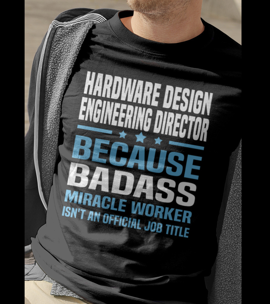 Hardware Design Engineering Director Because Badass Miracle Worker Isn't An Official Job Title T-Shirt