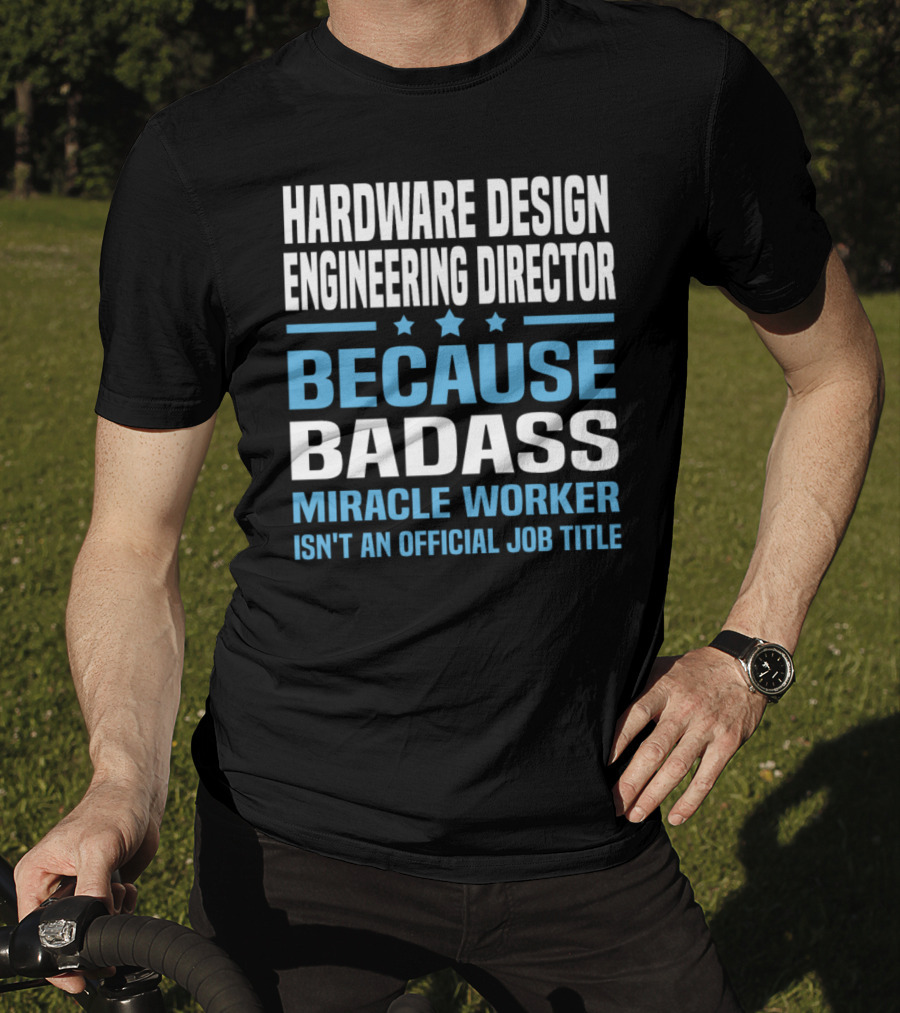 Hardware Design Engineering Director Because Badass Miracle Worker Isn't An Official Job Title T-Shirt