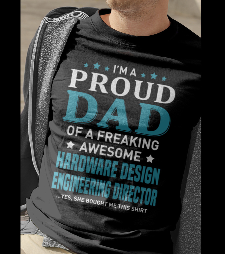 I'm A Proud Dad Of A Freaking Awesome Hardware Design Engineering Director Yes She Bought Me This T-Shirt