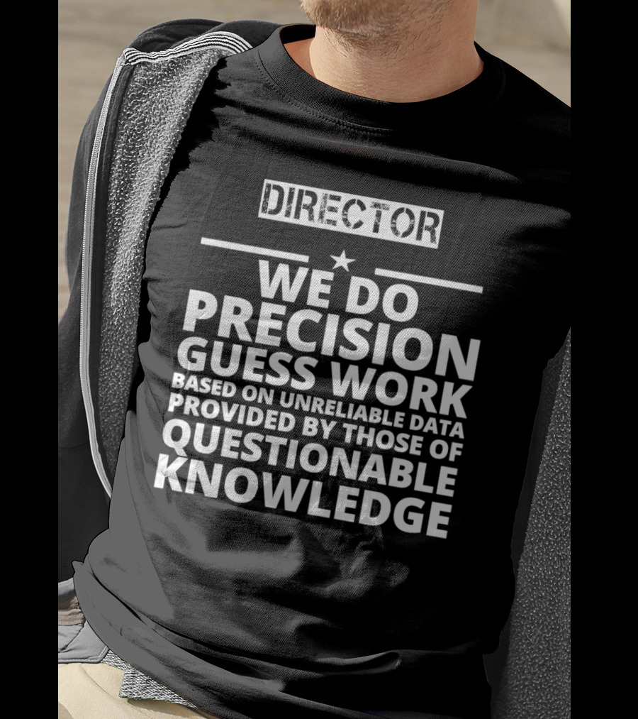 Director We Do Precision Guess Work Based On Unreliable Data Provided By Those Of Questionable Knowledge T-Shirt