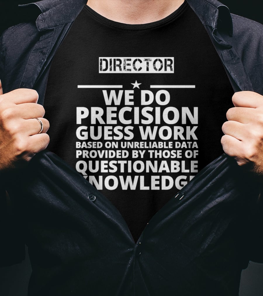 Director We Do Precision Guess Work Based On Unreliable Data Provided By Those Of Questionable Knowledge T-Shirt