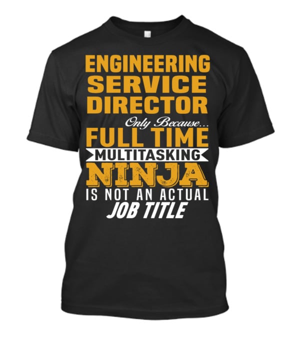Engineering Service Director Only Because Full Time Multitasking Ninja Is Not An Actual Job Title T-Shirt