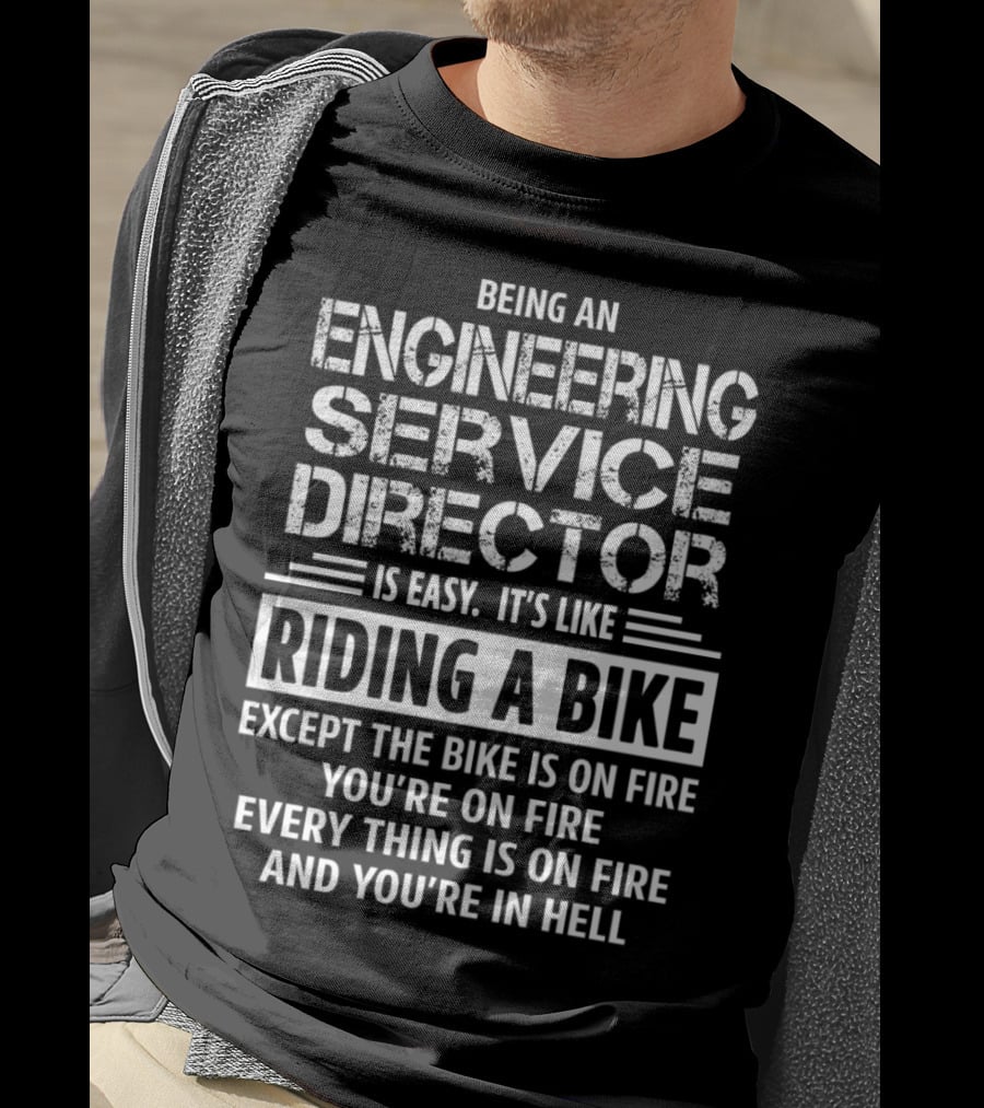 Being An Engineering Service Director Is Easy It's Like Riding A Bike Except The Bike Is On Fire You're On Fire Everything Is On Fire And You're In Hell T-Shirt
