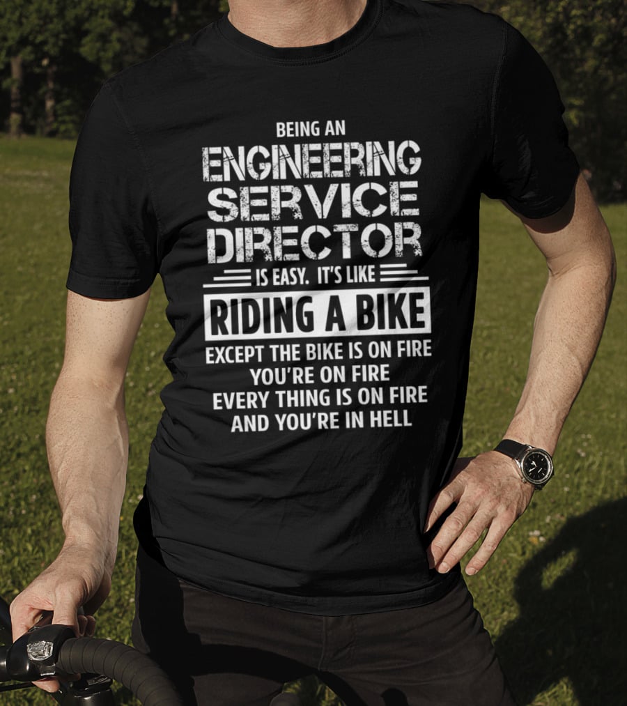 Being An Engineering Service Director Is Easy It's Like Riding A Bike Except The Bike Is On Fire You're On Fire Everything Is On Fire And You're In Hell T-Shirt