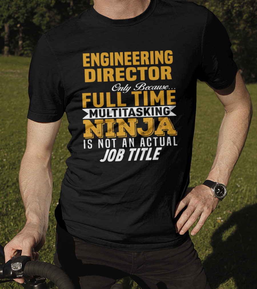 Engineering Director Only Because Full Time Multitasking Ninja Is Not An Actual Job Title T-Shirt