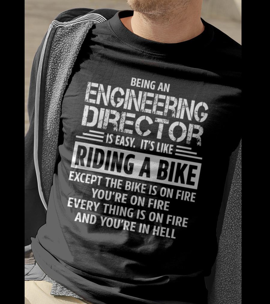 Being An Engineering Director Is Easy It's Like Riding A Bike Except The Bike Is On Fire You're On Fire Everything Is On Fire And You're In Hell T-Shirt