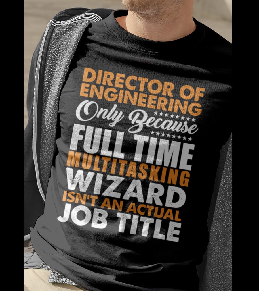 Director Of Engineering Only Because Full Time Multitasking Wizard Isn't An Actual Job Title T-Shirt