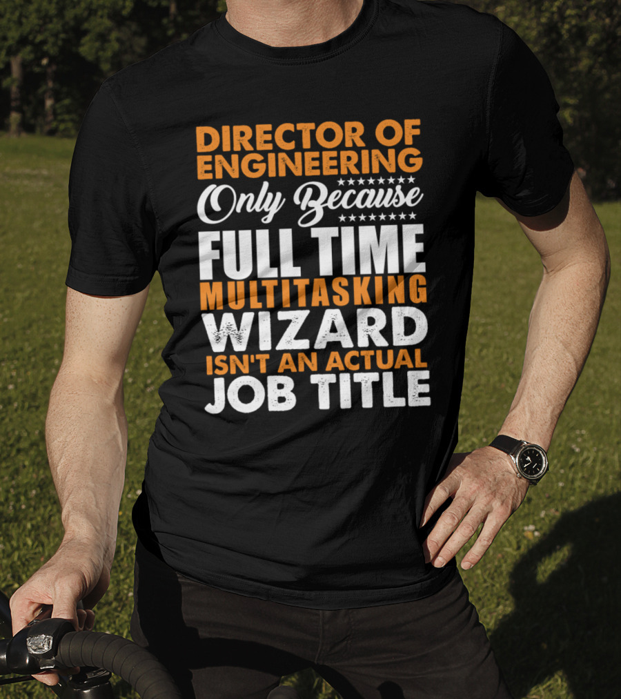 Director Of Engineering Only Because Full Time Multitasking Wizard Isn't An Actual Job Title T-Shirt