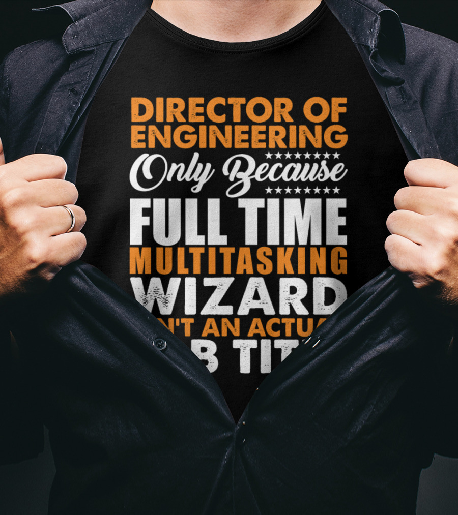 Director Of Engineering Only Because Full Time Multitasking Wizard Isn't An Actual Job Title T-Shirt