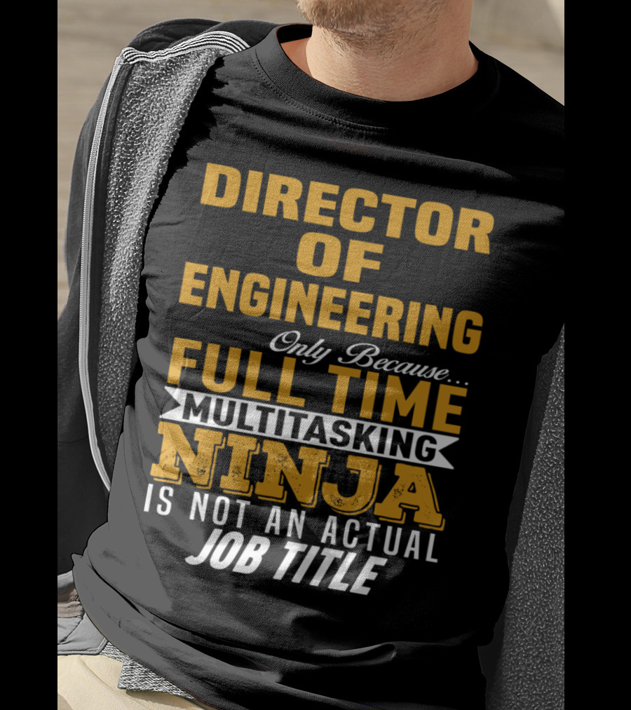 Director Of Engineering Only Because Full Time Multitasking Ninja Is Not An Actual Job Title T-Shirt