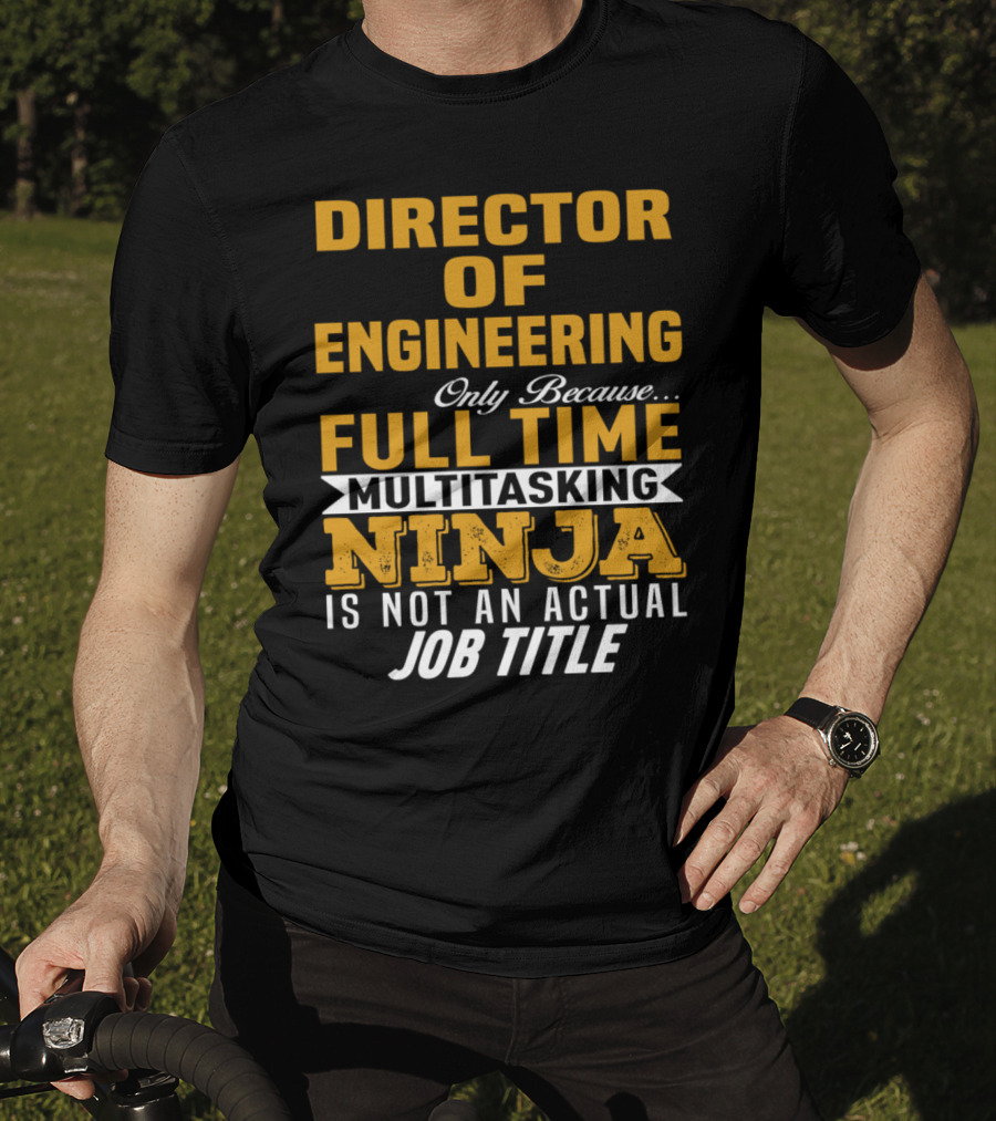 Director Of Engineering Only Because Full Time Multitasking Ninja Is Not An Actual Job Title T-Shirt