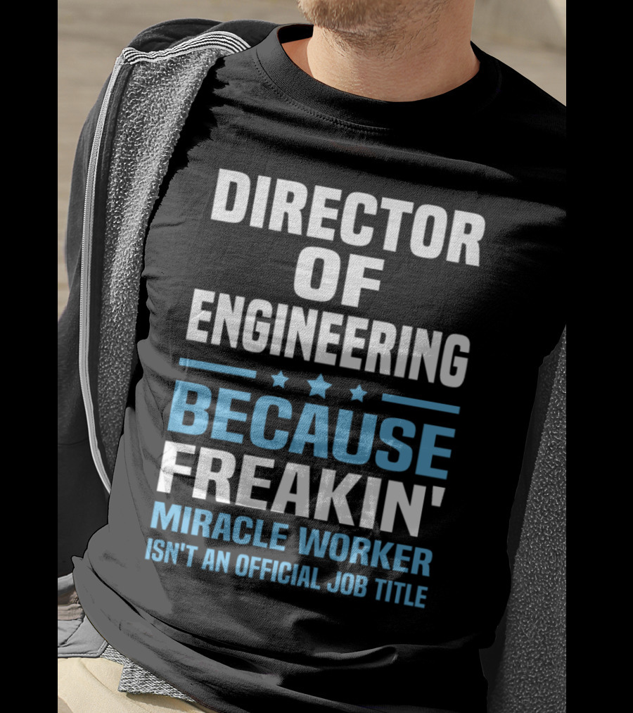 Director Of Engineering Because Freakin' Miracle Worker Isn't An Official Job Title T-Shirt