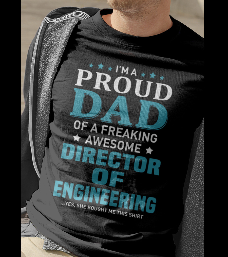 I'm A Proud Dad Of A Freaking Awesome Director Of Engineering Yes She Bought Me This T-Shirt