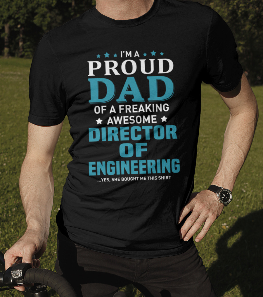 I'm A Proud Dad Of A Freaking Awesome Director Of Engineering Yes She Bought Me This T-Shirt