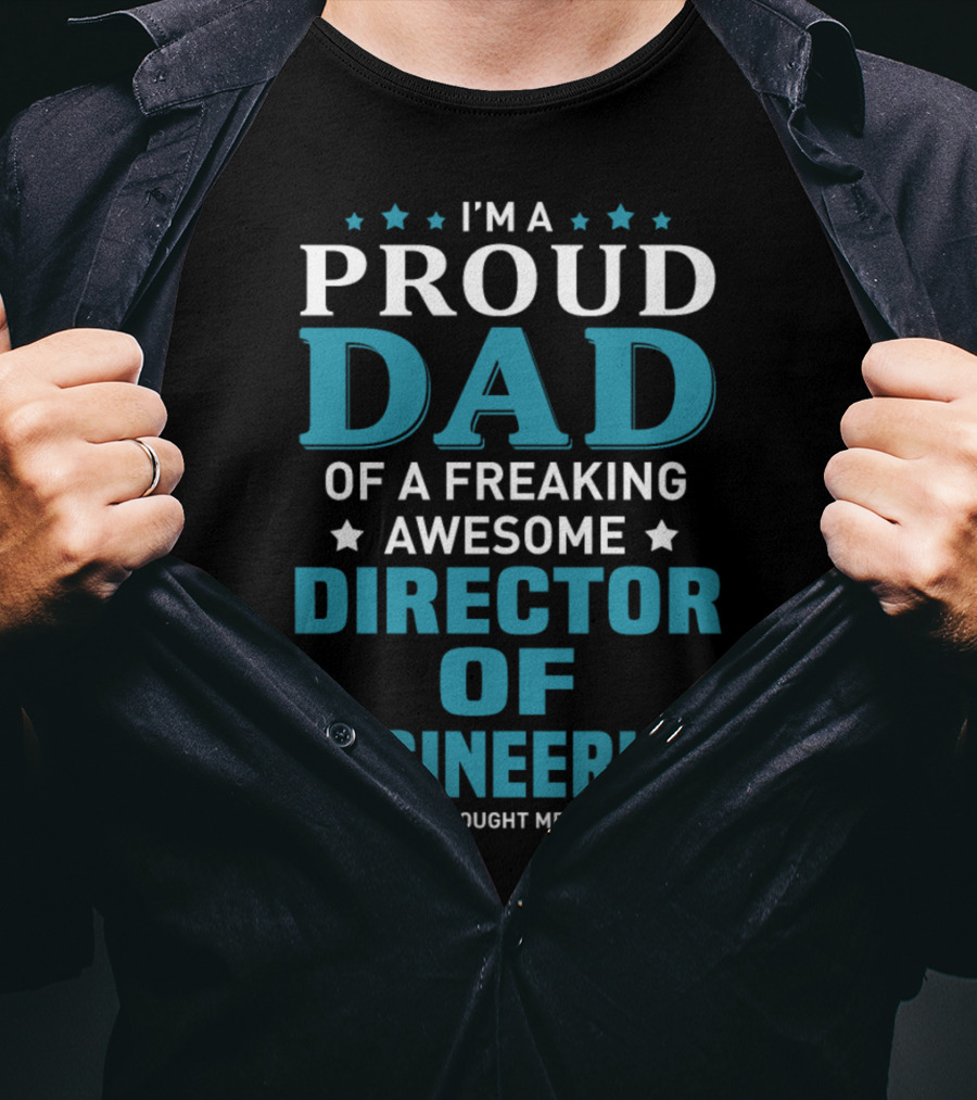I'm A Proud Dad Of A Freaking Awesome Director Of Engineering Yes She Bought Me This T-Shirt