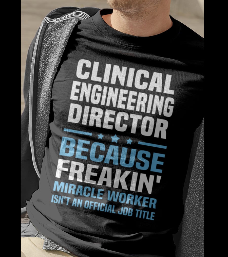 Clinical Engineering Director Because Freakin' Miracle Worker Isn't An Official Job Title T-Shirt