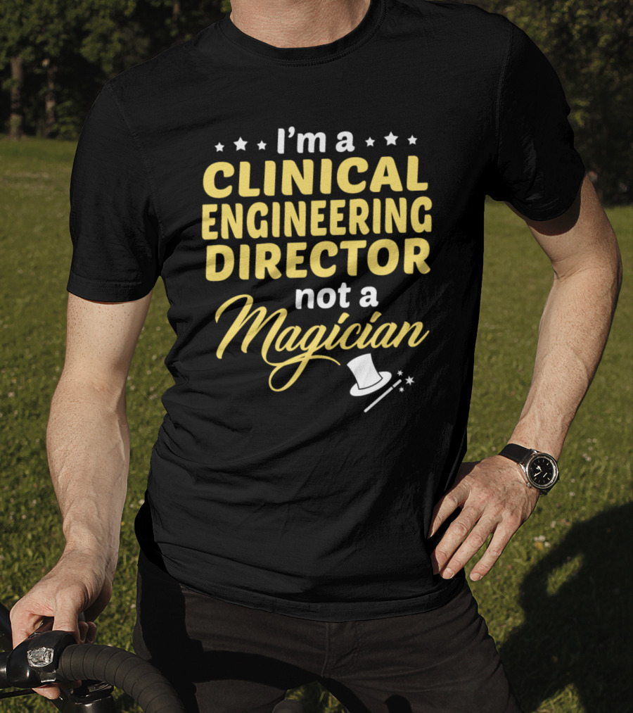 I'm A Clinical Engineering Director Not A Magician T-Shirt