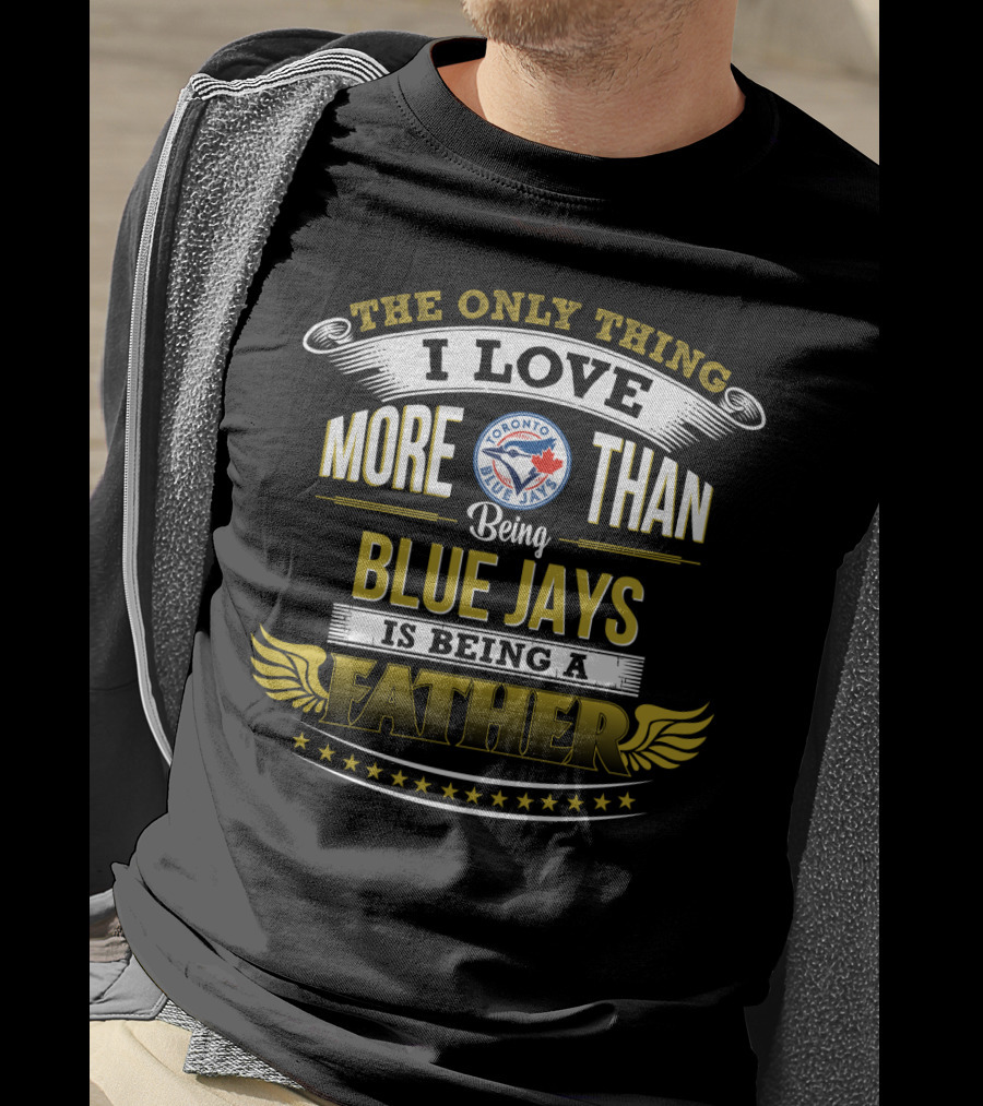 The Only Thing I Love More Than Being Toronto Blue Jays Is Being A Father T-Shirt