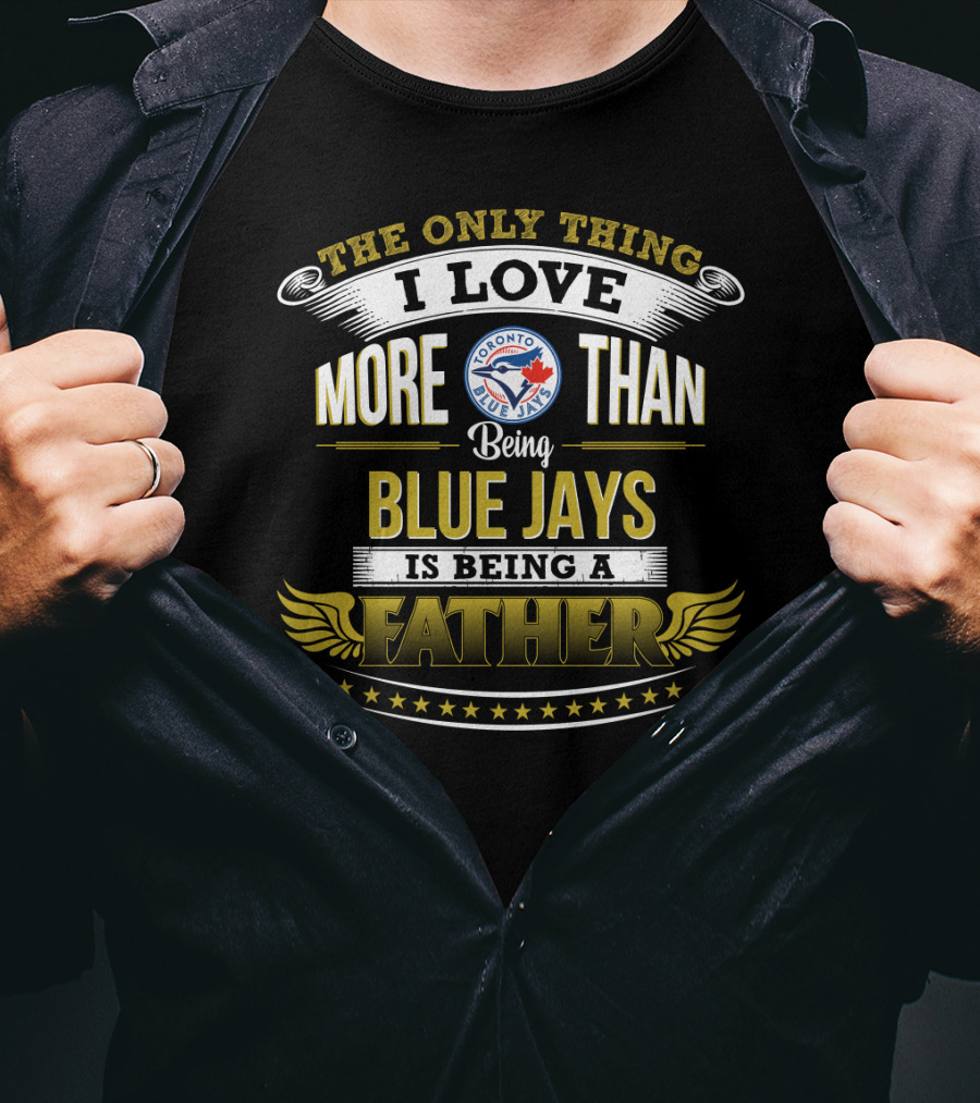 The Only Thing I Love More Than Being Toronto Blue Jays Is Being A Father T-Shirt