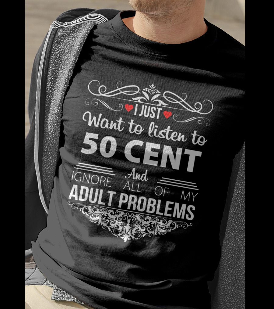 I Just Want To Listen To 50 Cent And Ignore All Of My Adult Problems T-Shirt