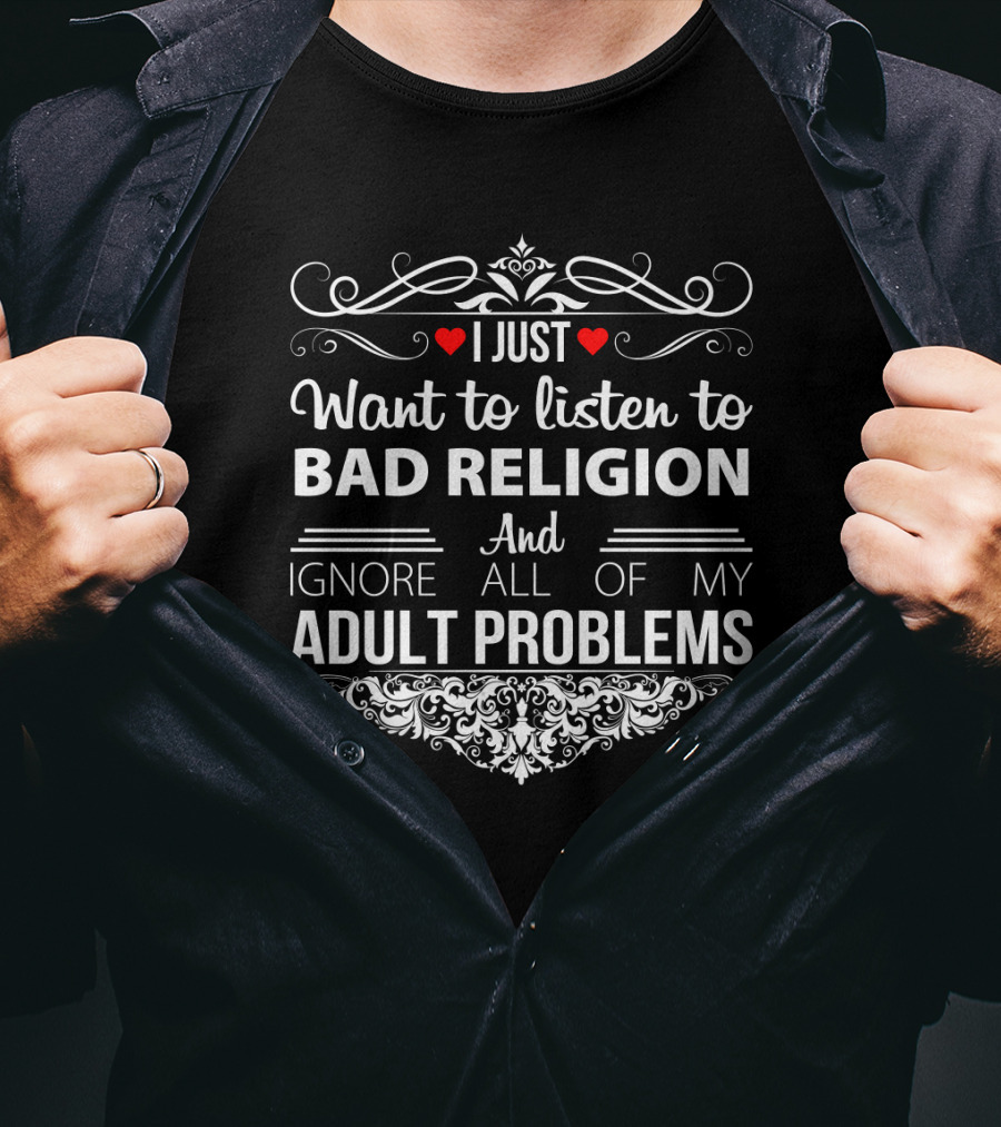 I Just Want To Listen To Bad Religion And Ignore All Of My Adult Problems T-Shirt
