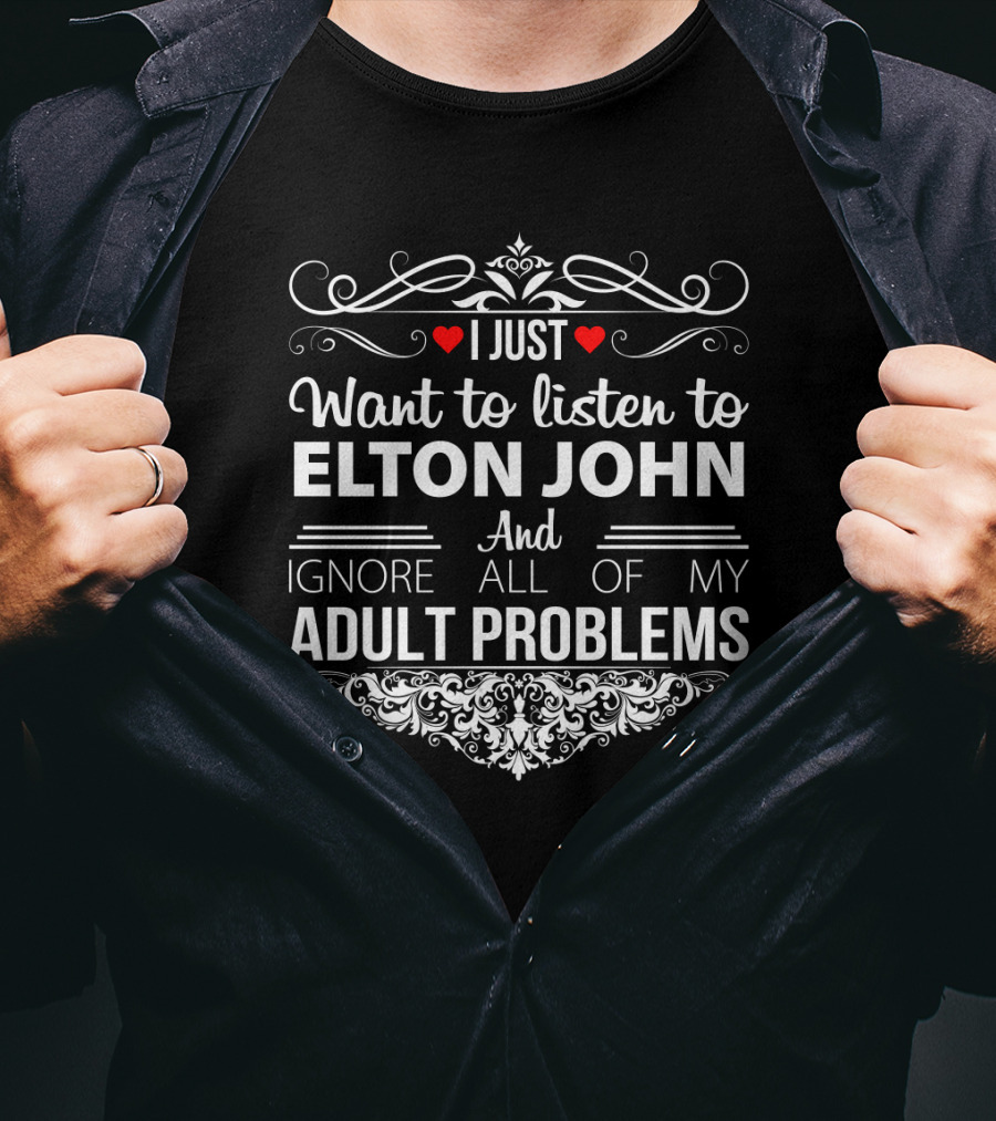 I Just Want To Listen To Elton John And Ignore All Of My Adult Problems T-Shirt