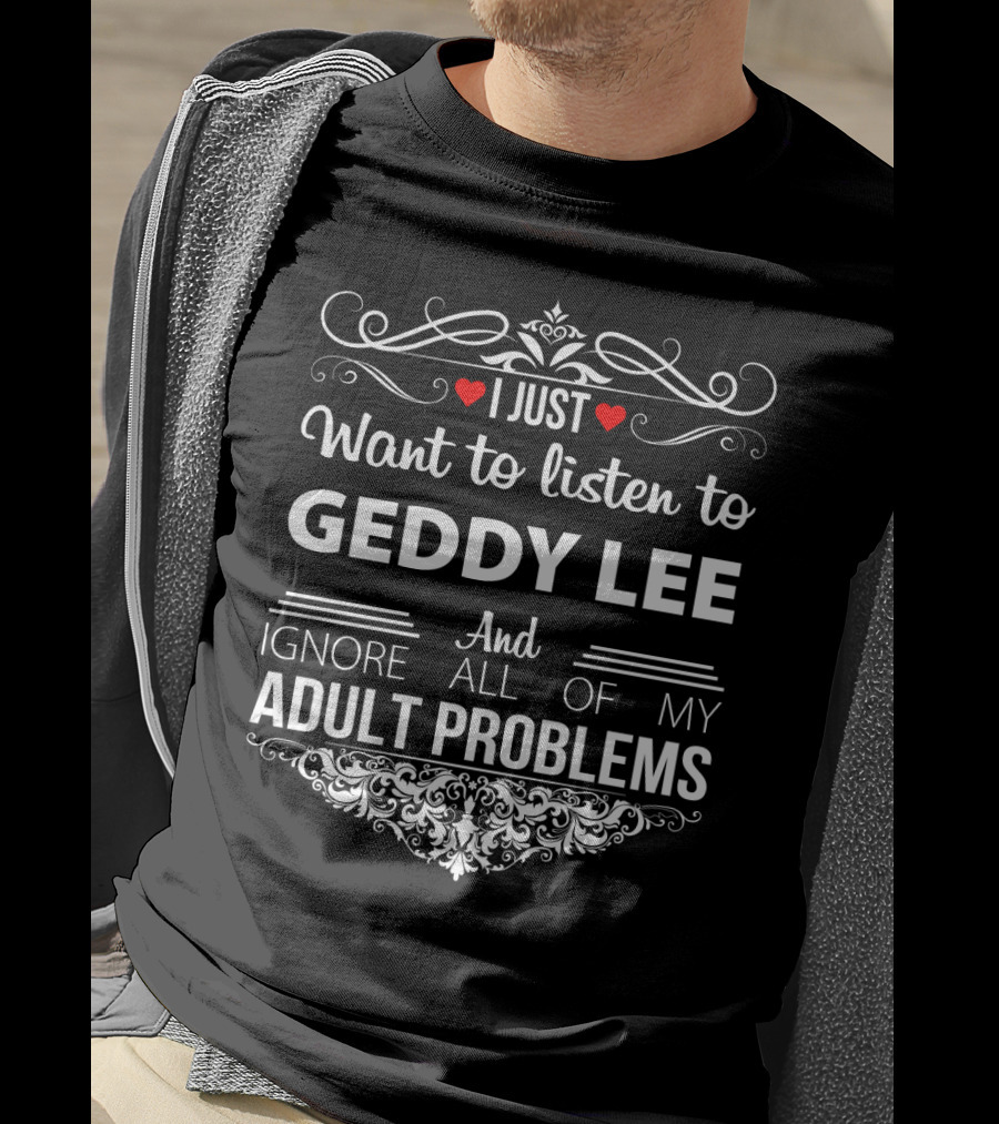 I Just Want To Listen To Geddy Lee And Ignore All Of My Adult Problems T-Shirt