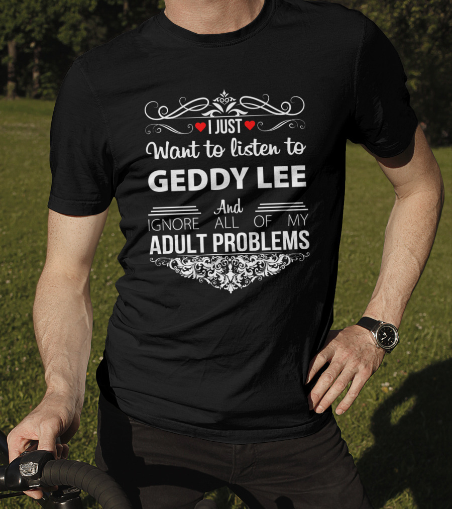 I Just Want To Listen To Geddy Lee And Ignore All Of My Adult Problems T-Shirt