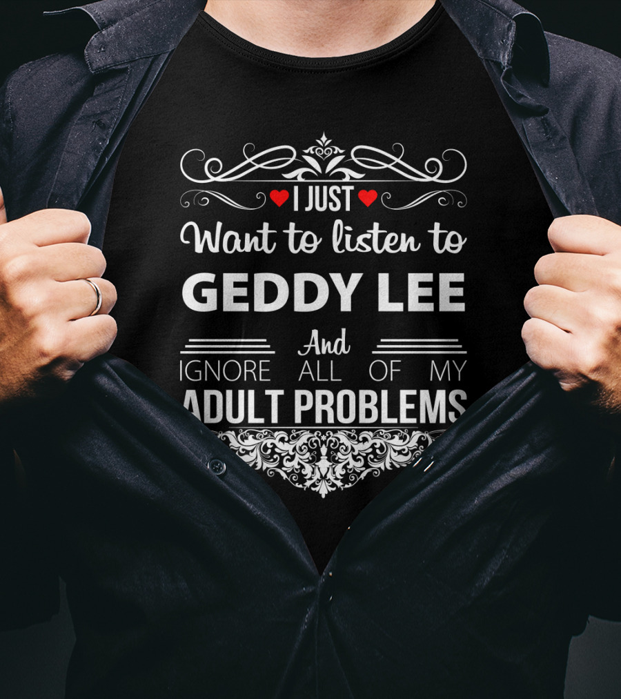 I Just Want To Listen To Geddy Lee And Ignore All Of My Adult Problems T-Shirt