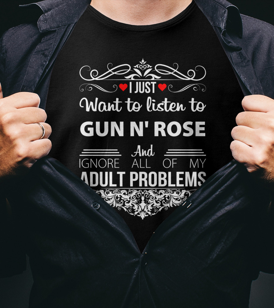 I Just Want To Listen To Gun N' Rose And Ignore All Of My Adult Problems T-Shirt