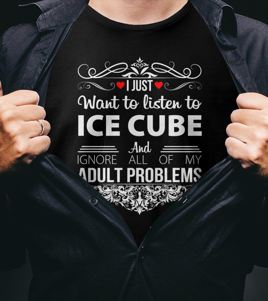 I Just Want To Listen To Ice Cube And Ignore All Of My Adult Problems T-Shirt
