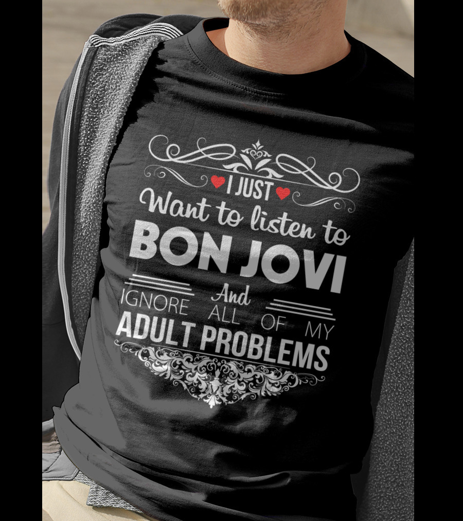I Just Want To Listen To Bon Jovi And Ignore All Of My Adult Problems T-Shirt