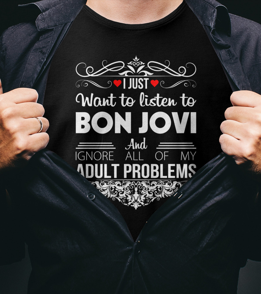 I Just Want To Listen To Bon Jovi And Ignore All Of My Adult Problems T-Shirt